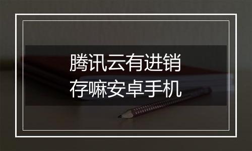 腾讯云有进销存嘛安卓手机