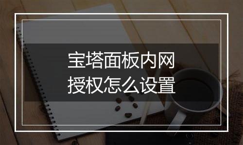 宝塔面板内网授权怎么设置