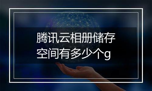 腾讯云相册储存空间有多少个g