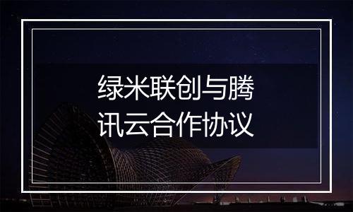 绿米联创与腾讯云合作协议