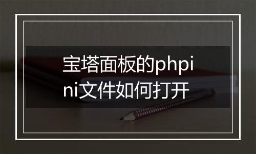 宝塔面板的phpini文件如何打开