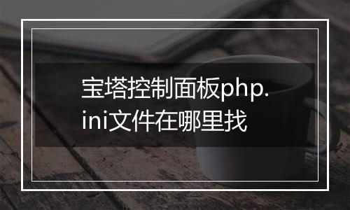 宝塔控制面板php.ini文件在哪里找