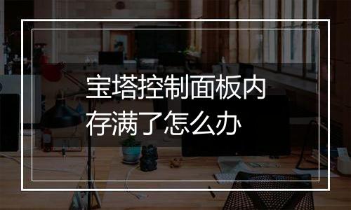 宝塔控制面板内存满了怎么办