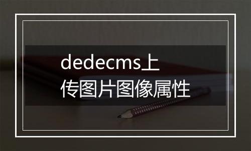 dedecms上传图片图像属性