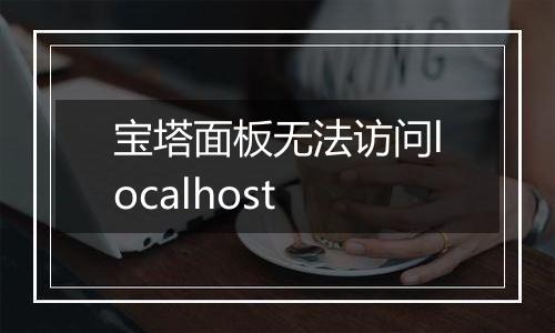 宝塔面板无法访问localhost