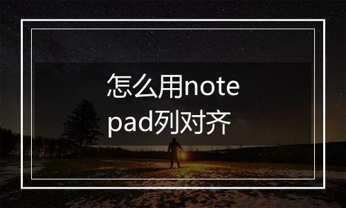 怎么用notepad列对齐