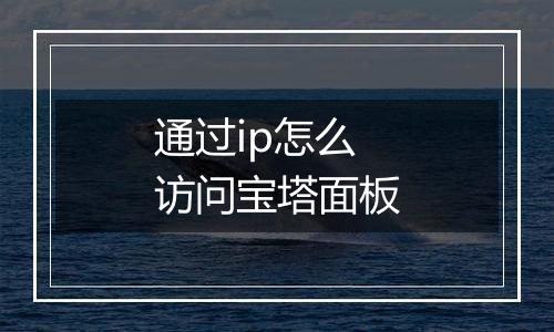 通过ip怎么访问宝塔面板