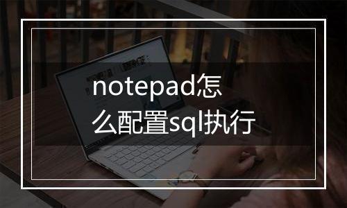 notepad怎么配置sql执行