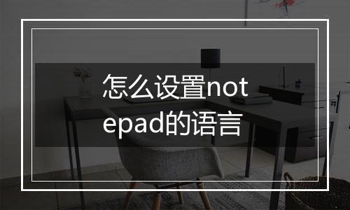 怎么设置notepad的语言