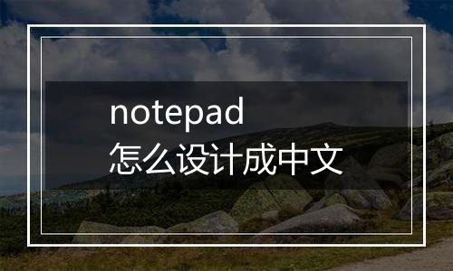 notepad怎么设计成中文