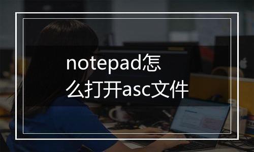 notepad怎么打开asc文件