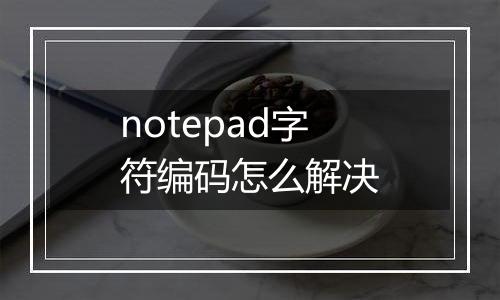 notepad字符编码怎么解决