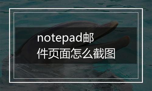 notepad邮件页面怎么截图