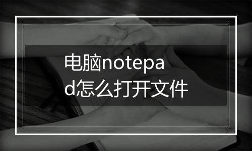 电脑notepad怎么打开文件