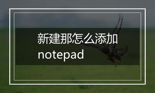 新建那怎么添加notepad