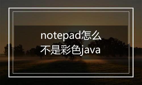 notepad怎么不是彩色java