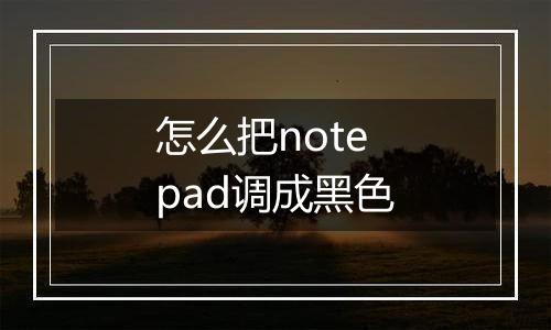 怎么把notepad调成黑色