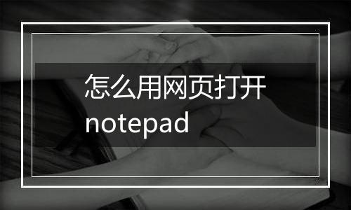 怎么用网页打开notepad