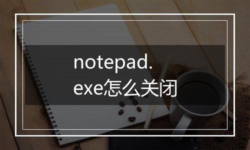 notepad.exe怎么关闭