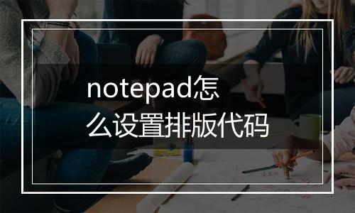 notepad怎么设置排版代码