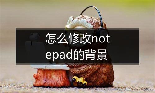怎么修改notepad的背景