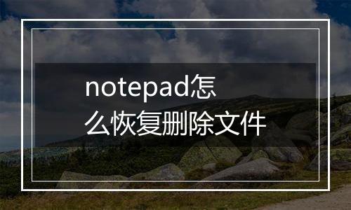 notepad怎么恢复删除文件