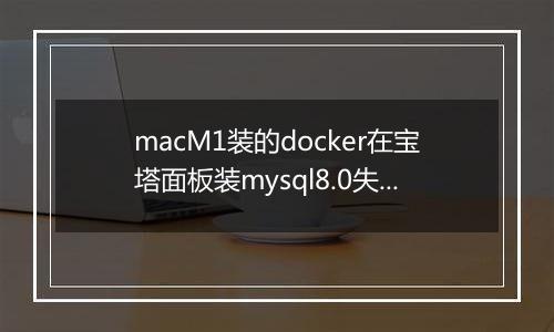macM1装的docker在宝塔面板装mysql8.0失败