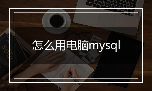 怎么用电脑mysql