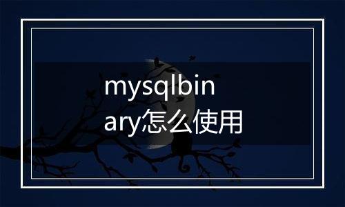 mysqlbinary怎么使用