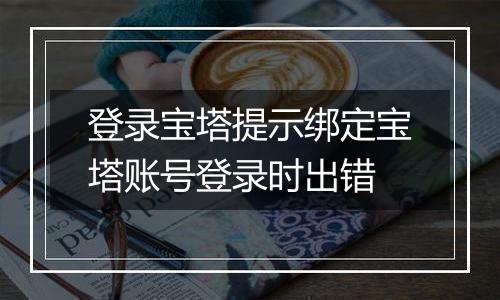 登录宝塔提示绑定宝塔账号登录时出错