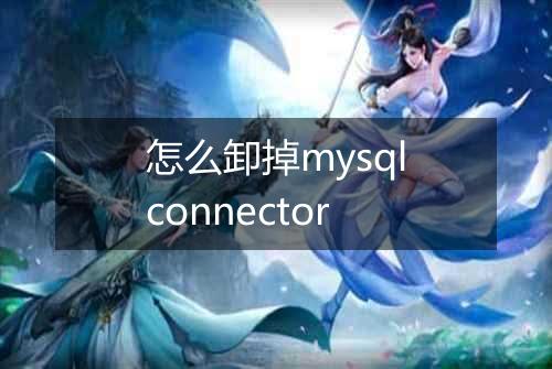 怎么卸掉mysqlconnector