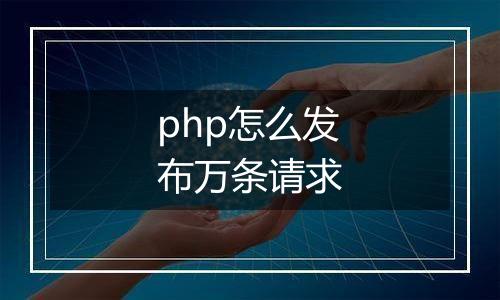 php怎么发布万条请求