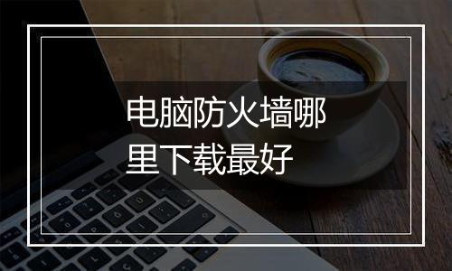 电脑防火墙哪里下载最好