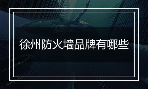 徐州防火墙品牌有哪些