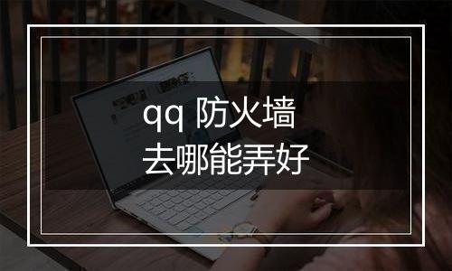 qq 防火墙去哪能弄好