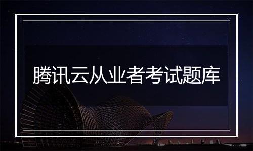 腾讯云从业者考试题库