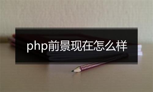 php前景现在怎么样