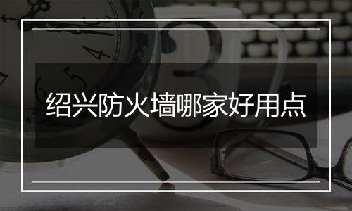 绍兴防火墙哪家好用点