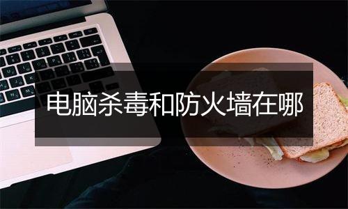 电脑杀毒和防火墙在哪