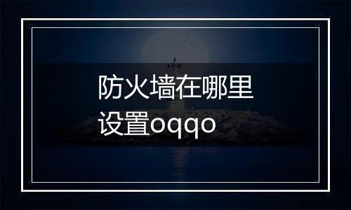 防火墙在哪里设置oqqo
