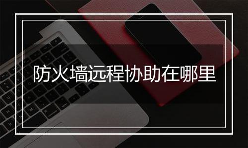 防火墙远程协助在哪里