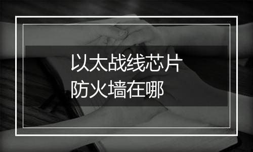 以太战线芯片防火墙在哪