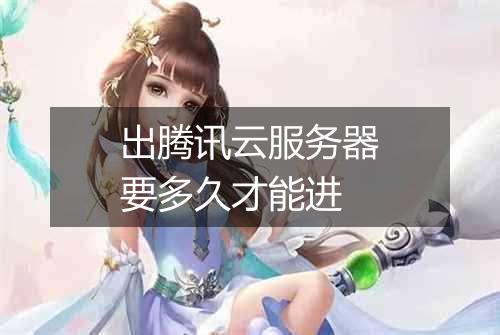 出腾讯云服务器要多久才能进