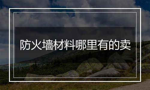 防火墙材料哪里有的卖