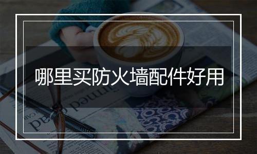 哪里买防火墙配件好用