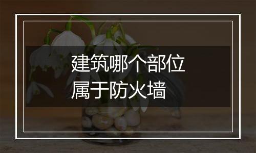 建筑哪个部位属于防火墙
