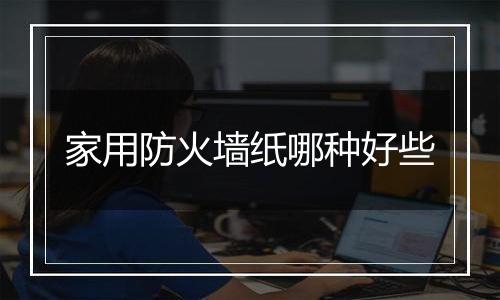 家用防火墙纸哪种好些