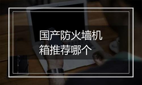 国产防火墙机箱推荐哪个