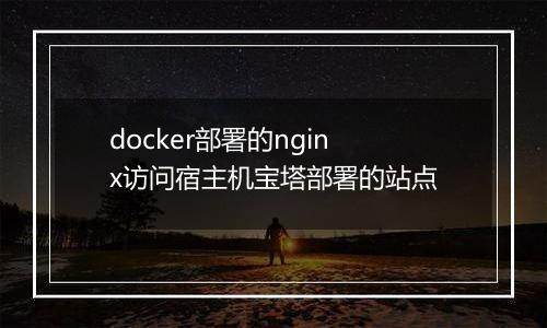docker部署的nginx访问宿主机宝塔部署的站点