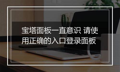 宝塔面板一直意识 请使用正确的入口登录面板
